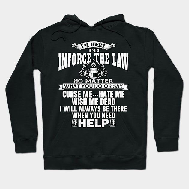 I'm Here To Enforce The Law No Matter What You Do Or Say, Curse Me Hate Me Wish Me Dead, I Will Always Be There When You Need Help. Police / Cop Quote. Hoodie by Teefold